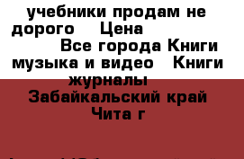 учебники продам не дорого  › Цена ­ ---------------- - Все города Книги, музыка и видео » Книги, журналы   . Забайкальский край,Чита г.